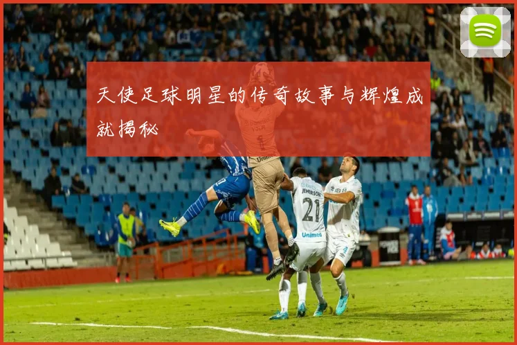 天使足球明星的传奇故事与辉煌成就揭秘